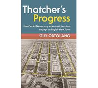 Thatcher's Progress: From Social Democracy to Market Liberalism through an English New Town (Modern British Histories)