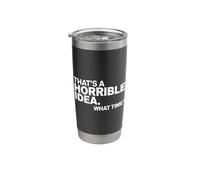 Thats a Horrible Idea What Time Funny Sarcastic Stainless Steel Insulated Tumbler