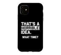 THAT'S A HORRIBLE IDEA. WHAT TIME? Funny Sarcastic Statement Case for iPhone 11