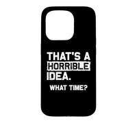 THAT'S A HORRIBLE IDEA. WHAT TIME? Funny Sarcastic Statement Case for iPhone 15 Pro