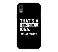 THAT'S A HORRIBLE IDEA. WHAT TIME? Funny Sarcastic Statement Case for iPhone XR