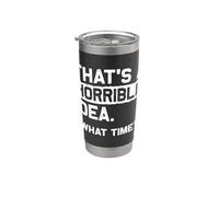 That's A Horrible IDEA. What TIME? Funny Sarcastic Statement Stainless Steel Insulated Tumbler