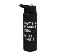 That's a Horrible Idea? What Time? Stainless Steel Insulated Water Bottle