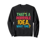 THAT'S A HORRIBLE IDEA. WHAT TIME? Sweatshirt