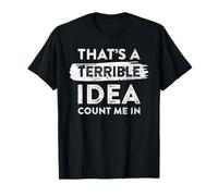That's A Terrible Idea, Count Me In. Funny Quote Dry Humor T-Shirt