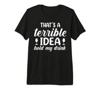 That's A Terrible Idea Hold My Drink Sarcastic Humor Premium T-Shirt