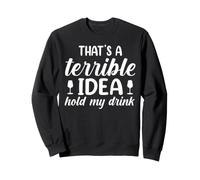 That's A Terrible Idea Hold My Drink Sarcastic Humor Sweatshirt