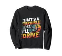 That's A Terrible Idea I'll Drive Reckless Friend Joke ----- Sweatshirt