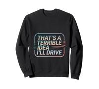 That's A Terrible Idea I'll Drive Reckless Friend Joke ---- Sweatshirt