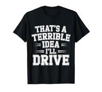 That's A Terrible Idea I'll Drive Reckless Friend Joke |- T-Shirt