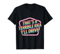 That's A Terrible Idea I'll Drive Reckless Friend Joke |- T-Shirt