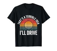 That's A Terrible Idea I'll Drive Reckless Friend Joke |- T-Shirt