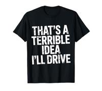 That's A Terrible Idea I'll Drive - T-Shirt
