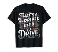 That's A Terrible Idea I'll Drive - T-Shirt