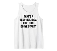 That's A Terrible Idea What Time Do We Start Funny Quote Tank Top