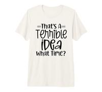 That's A Terrible Idea, What Time? Funny Sarcasm Design Premium T-Shirt