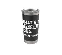 That's A Terrible IDEA. What TIME? Funny Sarcastic Statement Stainless Steel Insulated Tumbler