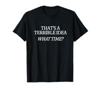 That's a Terrible idea. What time? T-Shirt