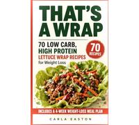 That's a Wrap: 70 Low Carb, High Protein Lettuce Wrap Recipes for Weight Loss