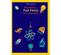 That's bizarre! Mind Melting Fun Facts for Curious Kids: A book about 600 fun facts, mind-blowing and crazy, for curious kids.