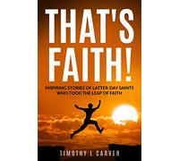 That's Faith!: Inspiring Stories of Latter-day Saints Who Took the Leap of Faith