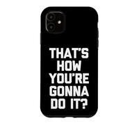 That's How You're Gonna Do It? -Fun Saying Sarcastic Novelty Case for iPhone 11