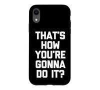 That's How You're Gonna Do It? -Fun Saying Sarcastic Novelty Case for iPhone XR