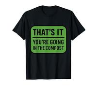 That's It You're Going in The Compost Funny Gardening Quote T-Shirt