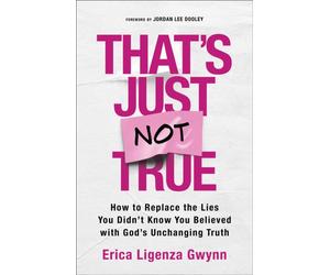 That's Just Not True : How to Replace the Lies You Didn't Know You Believed with God's Unchanging Truth