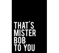 That's Mister Bob To You: 110-Page Funny Sarcastic 6”x9” Page Blank Lined Journal Bob, Robert Gift Idea