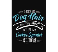 That's No Dog Hair on my Shirt, That's Cocker Spaniel Glitter!: Cocker Spaniel Notebook to write in | 6 X 9 inches | Notebook 120- page lined | Great ... notebook gift for Cocker Spaniel dog lovers.