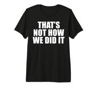 That's Not How We Did It Premium T-Shirt