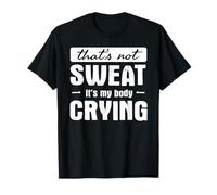 That's not sweat - It's my body crying - Funny Gym Quote T-Shirt