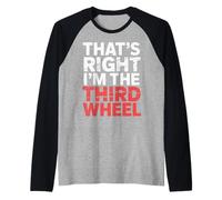 That's Right I'm The Third Wheel Dating Relationship |- Raglan Baseball Tee