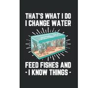 Thats What I Do I Change Water Feed Fishes And I Know Things: Aquarium For Aquarium Lovers Fishkeeper Funny Aquarium Owner Fish Lover Aquarium ... Or Notebook (6X9 Inches) With 120 Pages.