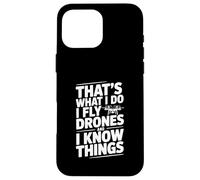 That's What I Do I Fly Drones And I Know Things Case for iPhone 16 Pro Max