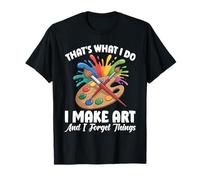 That's What I Do I Make Art and I Forget Things Art Painting T-Shirt
