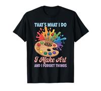 That's What I Do I Make Art and I Forget Things Art Painting T-Shirt
