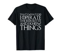 THAT'S WHAT I DO I OPERATE THE ROULETTE AND I KNOW THINGS T-Shirt
