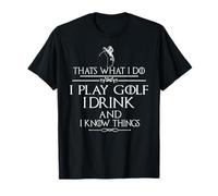 Thats what I do I play Golf I drink and I Know Things T-Shirt