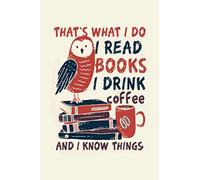 That's what I do I read books I drink coffee and I know things: Nice notebook journal gift for loved once, Blank lined notebook, 120 pages, size 6"x9"