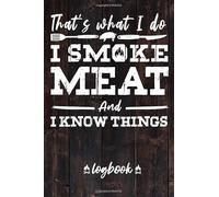 That's What I do I Smoke Meat And I Know Things Log Book: Barbecue Pit-Master BBQ Meat Smoking Recipes Book To Take Notes And Improve Your Grilling Results.