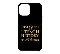 That's What I Do I Teach History And I Know Things - History Case for iPhone 12 Pro Max