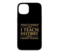 That's What I Do I Teach History And I Know Things - History Case for iPhone 13