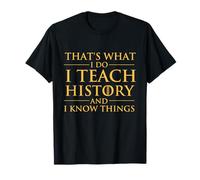 That's What I Do I Teach History and I Know Things - History T-Shirt