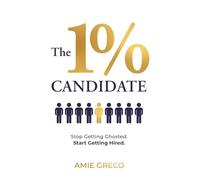 The 1% Candidate: Stop Getting Ghosted. Start Getting Hired.