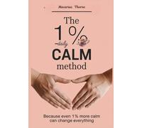 The 1% Daily Calm Method: Because Even 1% More Calm Can Change Everything