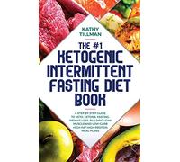 The #1 Ketogenic Intermittent Fasting Diet Book: A Step-by-Step Guide to Keto, Ketosis, Fasting, Weight Loss, Building Lean Muscle, and Low-Carb High-Fat High-Protein Meal Plans