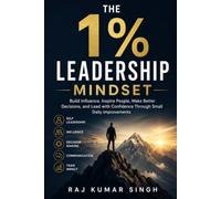 The 1% Leadership Mindset: Build Influence, Inspire Others, Make Better Decisions, and Lead with Confidence Through Small Daily Improvements