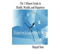 The 1 Minute Guide to Health, Wealth, and Happiness: Wisdom from the book of Proverbs